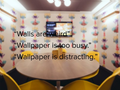 One meeting room covered in a wallpaper with Rorschach-blob patterns, which some may consider as high design, was perceived as “distracting” and “weird” by some members.